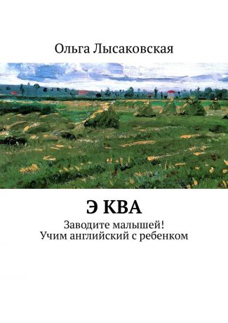 Ольга Лысаковская Э ква. Заводите малышей! Учим английский с ребенком