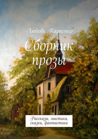 Любовь Карпенко Сборник прозы. Рассказы, мистика, сказки, фантастика