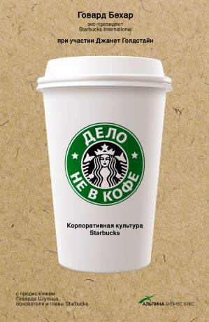Говард Бехар Дело не в кофе: Корпоративная культура Starbucks
