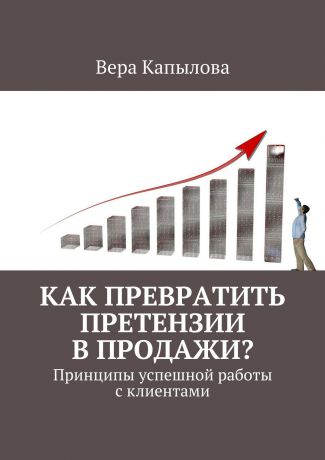 Вера Капылова Как превратить претензии в продажи? Принципы успешной работы с клиентами