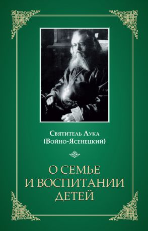 Святитель Лука Крымский (Войно-Ясенецкий) О семье и воспитании детей