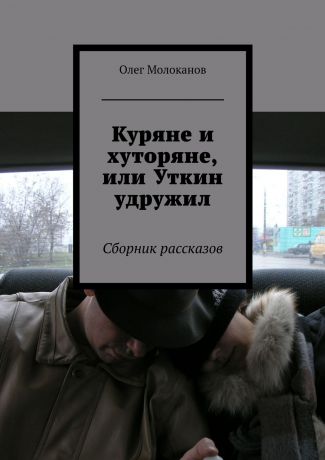 Олег Молоканов Куряне и хуторяне, или Уткин удружил. Сборник рассказов