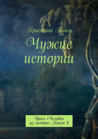 Кристина Линси Чужие истории. Цикл «Человек из мечты». Книга 4