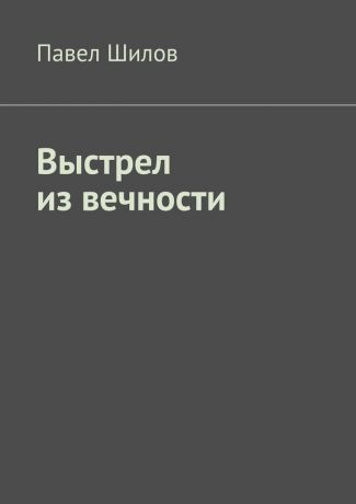 Павел Шилов Выстрел из вечности