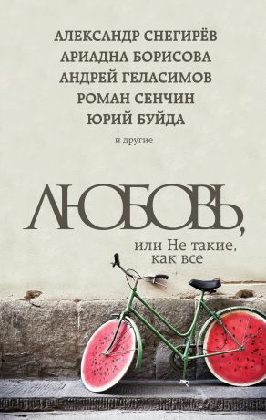 Андрей Геласимов Любовь, или Не такие, как все (сборник)