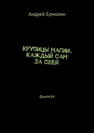 Андрей Сергеевич Ермолин Крупицы магии. Каждый сам за себя. Фэнтези