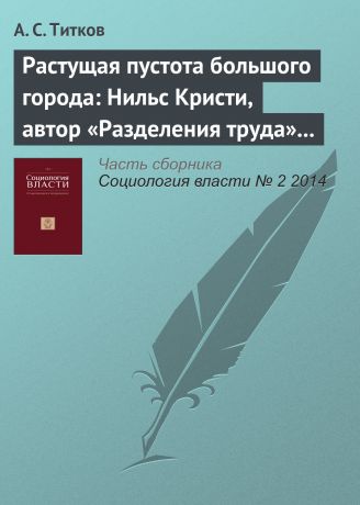 А. С. Титков Растущая пустота большого города: Нильс Кристи, автор «Разделения труда» и «Самоубийства». Рецензия на книгу: Кристи Н. (2014) Плотность общества, СПб.: Алетейя