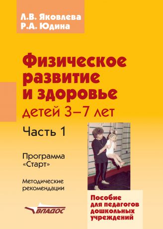 Л. В. Яковлева Физическое развитие и здоровье детей 3-7 лет. Часть 1. Программа «Старт». Методические рекомендации