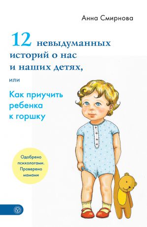 Анна Смирнова 12 невыдуманных историй о нас и наших детях, или Как приучить ребенка к горшку