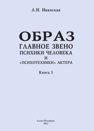 Л. Н. Иванская Образ – главное звено психики человека и «психотехники» актера. Книга 3. Влияние пола на полноту и качество словесного автопортрета