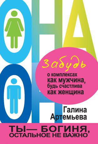 Галина Артемьева Забудь о комплексах как мужчина, будь счастлива как женщина