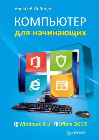 Алексей Лебедев Компьютер для начинающих. Windows 8 и Office 2013