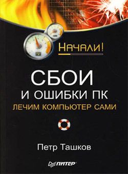 Петр Ташков Сбои и ошибки ПК. Лечим компьютер сами. Начали!