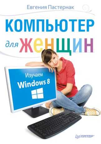 Евгения Пастернак Компьютер для женщин. Изучаем Windows 8