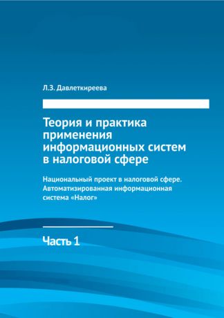 Л. З. Давлеткиреева Теория и практика применения информационных систем в налоговой сфере. Часть 1. Национальный проект в налоговой сфере. Автоматизированная информационная система «Налог»