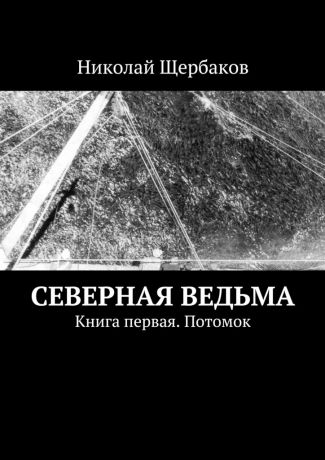 Николай Щербаков Северная ведьма. Книга первая. Потомок