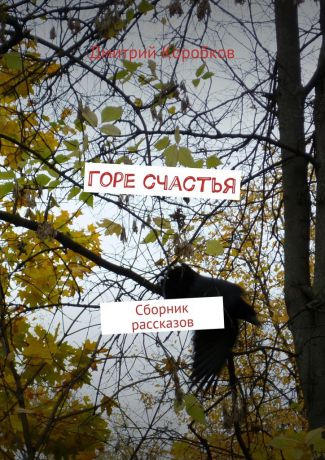 Дмитрий Коробков Горе счастья. Сборник рассказов