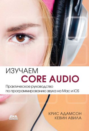Кевин Авила Изучаем Core Audio. Практическое руководство по программированию звука на Mac и iOS