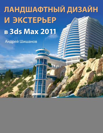 Андрей Шишанов Ландшафтный дизайн и экстерьер в 3ds Max 2011