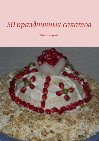 Коллектив авторов 50 праздничных салатов. Книга первая