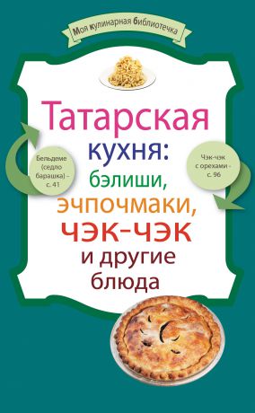 Сборник рецептов Татарская кухня: бэлиши, эчпочмаки, чэк-чэк и другие блюда