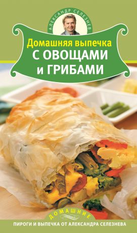 Александр Селезнев Домашняя выпечка с овощами и грибами