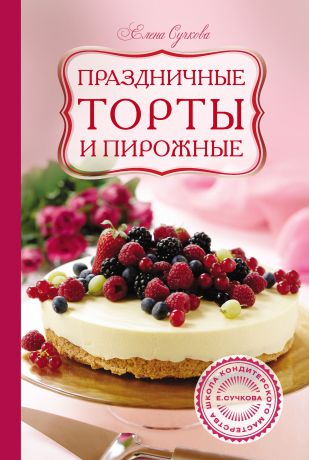 Елена Сучкова Праздничные торты и пирожные