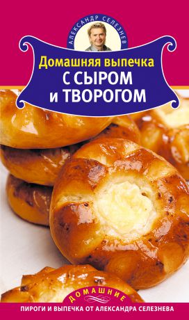 Александр Селезнев Домашняя выпечка с сыром и творогом