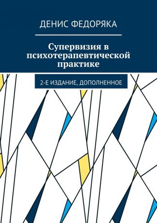 Денис Федоряка Супервизия в психотерапевтической практике. 2-е издание, дополненное
