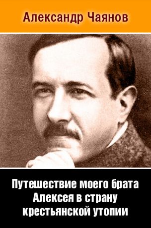 Александр Чаянов Путешествие моего брата Алексея в страну крестьянской утопии