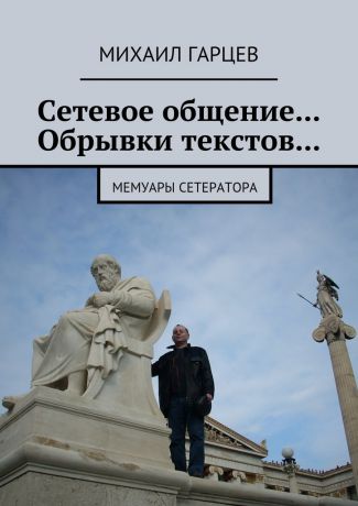 Михаил Гарцев Сетевое общение… Обрывки текстов… Мемуары сетератора