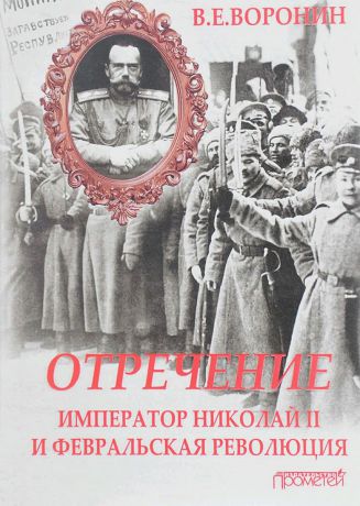 В. Е. Воронин Отречение. Император Николай II и Февральская революция