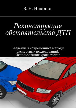 Владимир Николаевич Никонов Реконструкция обстоятельств ДТП. Введение в современные методы экспертных исследований. Использование краш-тестов