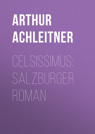 Arthur Achleitner Celsissimus: Salzburger Roman