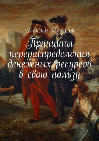 Максим Олегович Южаков Принципы перераспределения денежных ресурсов в свою пользу