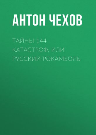 Антон Чехов Тайны 144 катастроф, или Русский Рокамболь