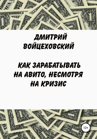 Дмитрий Юрьевич Войцеховский Как зарабатывать на авито, несмотря на кризис