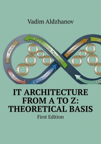 Vadim Aldzhanov IT Architecture from A to Z: Theoretical basis. First Edition