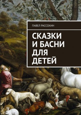 Павел Рассохин Сказки и басни для детей