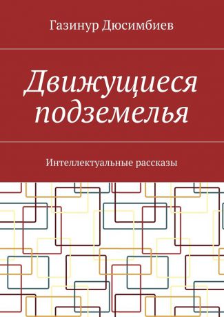 Газинур Хузаирович Дюсимбиев Движущиеся подземелья. Интеллектуальные рассказы