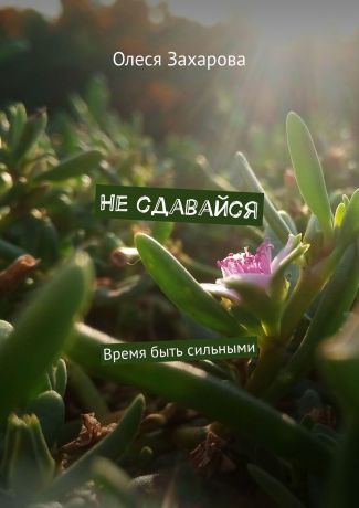 Олеся Захарова Не сдавайся. Время быть сильными