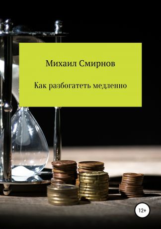 Михаил Владимирович Смирнов Как разбогатеть медленно