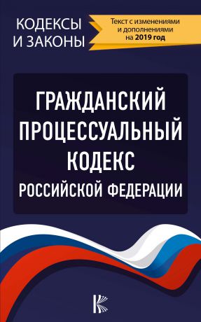 Нормативные правовые акты Гражданский процессуальный кодекс Российской Федерации. Текст с изменениями и дополнениями на 2019 год