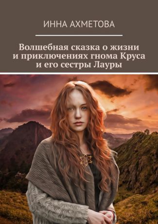Инна Ахметова Волшебная сказка о жизни и приключениях гнома Круса и его сестры Лауры