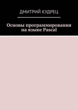 Дмитрий Кудрец Основы программирования на языке Pascal