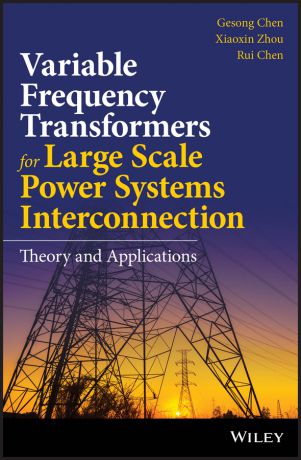 Gesong Chen Variable Frequency Transformers for Large Scale Power Systems Interconnection. Theory and Applications