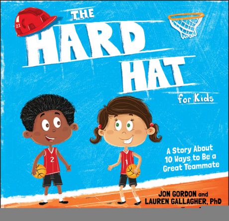 Jon Gordon The Hard Hat for Kids. A Story About 10 Ways to Be a Great Teammate