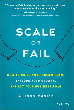 Allison Maslan Scale or Fail. How to Build Your Dream Team, Explode Your Growth, and Let Your Business Soar