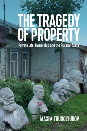 Maxim Trudolyubov The Tragedy of Property. Private Life, Ownership and the Russian State