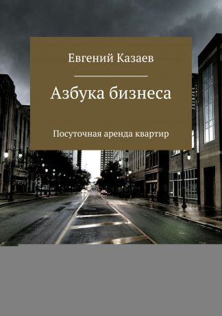 Евгений Викторович Казаев Азбука бизнеса. Посуточная аренда квартир